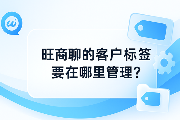旺商聊的客户标签要在哪里管理